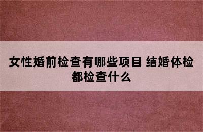 女性婚前检查有哪些项目 结婚体检都检查什么